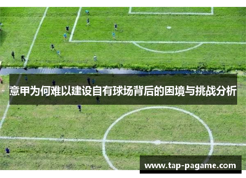 意甲为何难以建设自有球场背后的困境与挑战分析