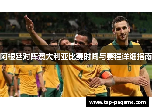 阿根廷对阵澳大利亚比赛时间与赛程详细指南 阿根廷对阵澳大利亚比赛时间与赛程详细指南