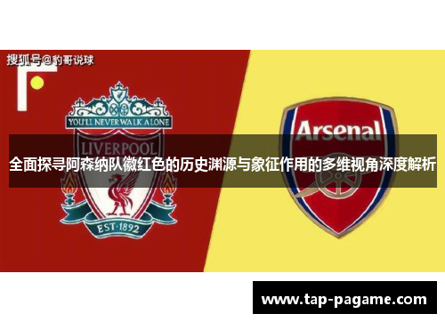 全面探寻阿森纳队徽红色的历史渊源与象征作用的多维视角深度解析 全面探寻阿森纳队徽红色的历史渊源与象征作用的多维视角深度解析