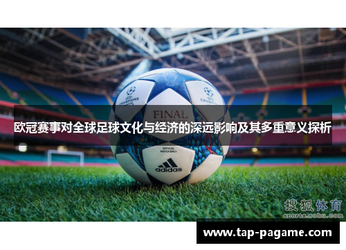 欧冠赛事对全球足球文化与经济的深远影响及其多重意义探析 欧冠赛事对全球足球文化与经济的深远影响及其多重意义探析