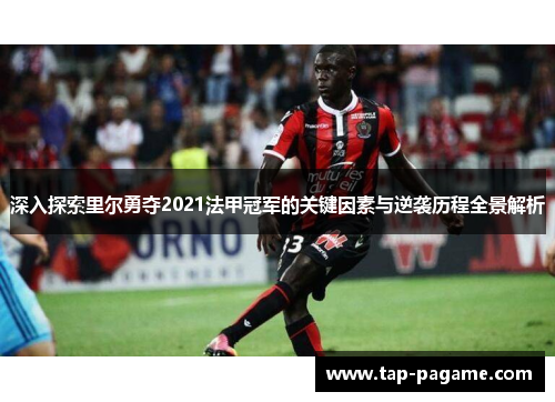 深入探索里尔勇夺2021法甲冠军的关键因素与逆袭历程全景解析 深入探索里尔勇夺2021法甲冠军的关键因素与逆袭历程全景解析