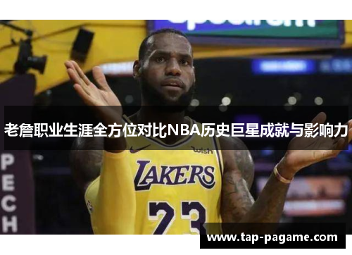老詹职业生涯全方位对比NBA历史巨星成就与影响力 老詹职业生涯全方位对比NBA历史巨星成就与影响力
