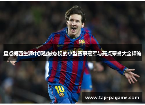 盘点梅西生涯中那些被忽视的小型赛事冠军与亮点荣誉大全精编 盘点梅西生涯中那些被忽视的小型赛事冠军与亮点荣誉大全精编