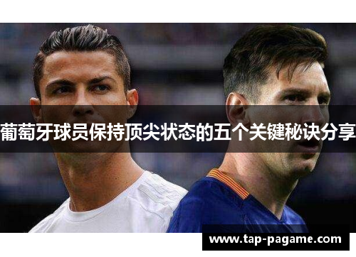 葡萄牙球员保持顶尖状态的五个关键秘诀分享 葡萄牙球员保持顶尖状态的五个关键秘诀分享
