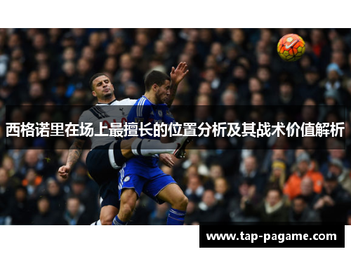 西格诺里在场上最擅长的位置分析及其战术价值解析 西格诺里在场上最擅长的位置分析及其战术价值解析