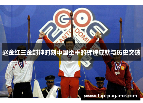 赵金红三金封神时刻中国举重的辉煌成就与历史突破 赵金红三金封神时刻中国举重的辉煌成就与历史突破