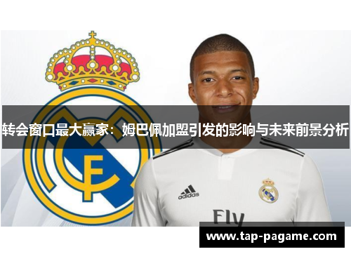 转会窗口最大赢家：姆巴佩加盟引发的影响与未来前景分析