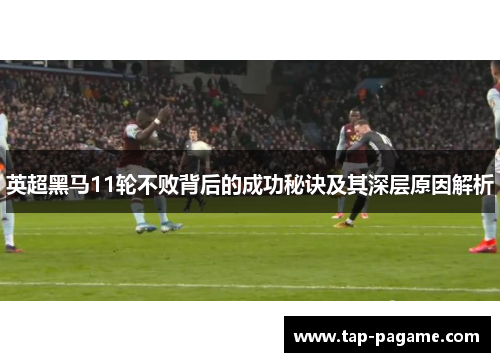 英超黑马11轮不败背后的成功秘诀及其深层原因解析