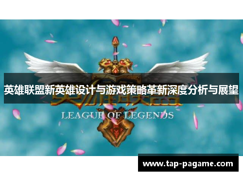英雄联盟新英雄设计与游戏策略革新深度分析与展望