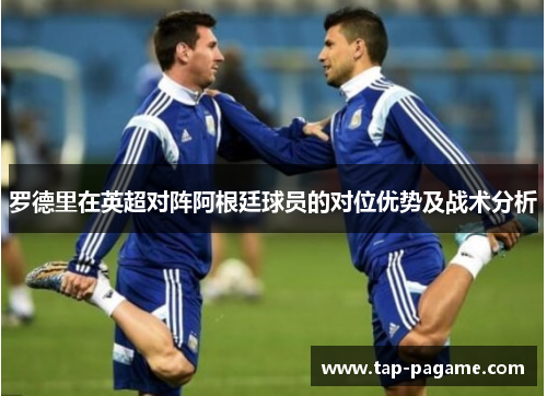 罗德里在英超对阵阿根廷球员的对位优势及战术分析 罗德里在英超对阵阿根廷球员的对位优势及战术分析