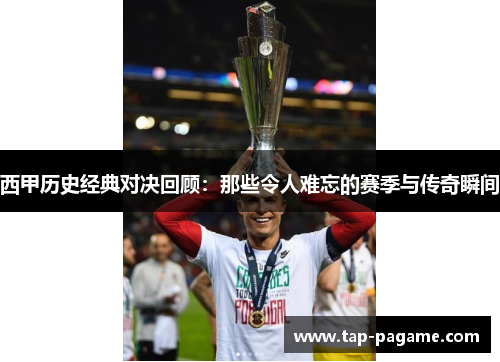 西甲历史经典对决回顾:那些令人难忘的赛季与传奇瞬间 西甲历史经典对决回顾:那些令人难忘的赛季与传奇瞬间