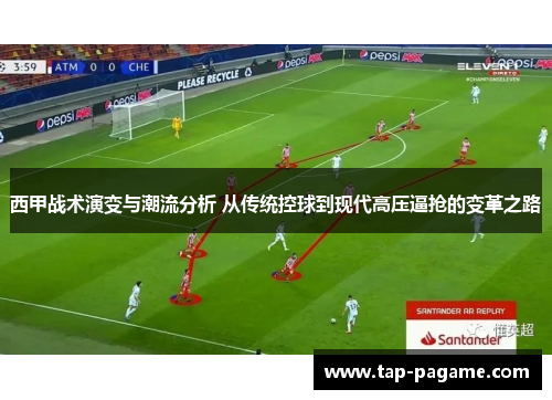 西甲战术演变与潮流分析 从传统控球到现代高压逼抢的变革之路 西甲战术演变与潮流分析 从传统控球到现代高压逼抢的变革之路