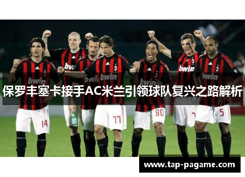 保罗丰塞卡接手AC米兰引领球队复兴之路解析