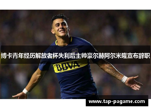 博卡青年经历解放者杯失利后主帅豪尔赫阿尔米隆宣布辞职