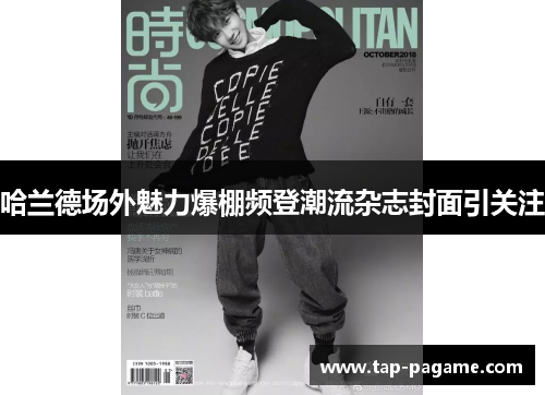 哈兰德场外魅力爆棚频登潮流杂志封面引关注