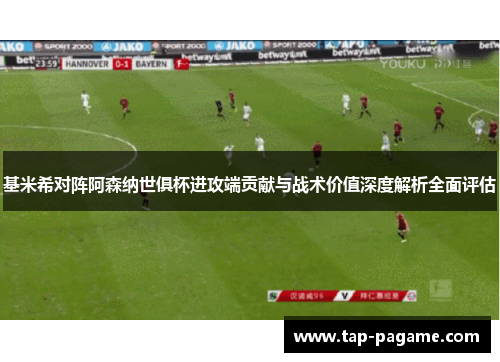 基米希对阵阿森纳世俱杯进攻端贡献与战术价值深度解析全面评估