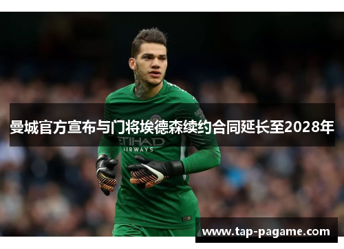 曼城官方宣布与门将埃德森续约合同延长至2028年