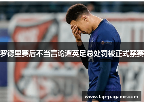 罗德里赛后不当言论遭英足总处罚被正式禁赛