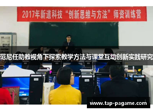 范尼任助教视角下探索教学方法与课堂互动创新实践研究 范尼任助教视角下探索教学方法与课堂互动创新实践研究