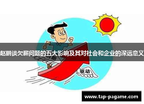 赵鹏谈欠薪问题的五大影响及其对社会和企业的深远意义