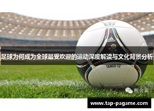 足球为何成为全球最受欢迎的运动深度解读与文化背景分析