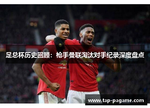 足总杯历史回顾：枪手曼联淘汰对手纪录深度盘点