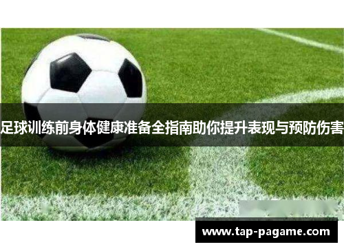 足球训练前身体健康准备全指南助你提升表现与预防伤害