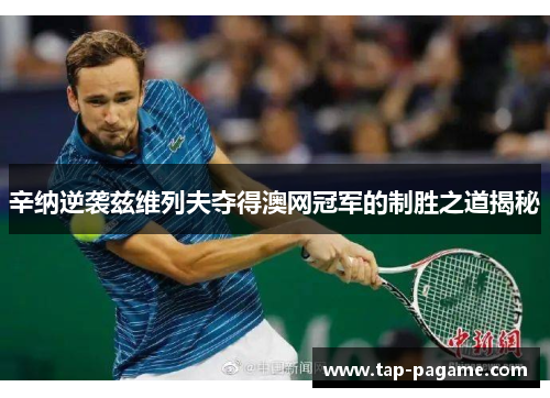 辛纳逆袭兹维列夫夺得澳网冠军的制胜之道揭秘