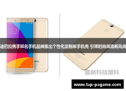 迪巴拉携手知名手机品牌推出个性化定制版手机壳 引领时尚潮流新风尚 迪巴拉携手知名手机品牌推出个性化定制版手机壳 引领时尚潮流新风尚