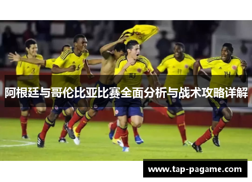 阿根廷与哥伦比亚比赛全面分析与战术攻略详解
