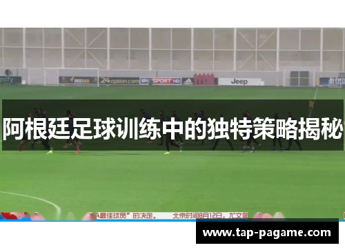 阿根廷足球训练中的独特策略揭秘