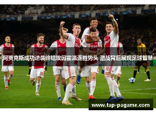 阿贾克斯成功逆袭终结埃因霍温连胜势头 激战背后展现足球智慧