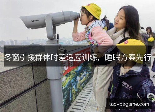 冬窗引援群体时差适应训练，睡眠方案先行
